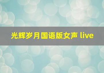 光辉岁月国语版女声 live